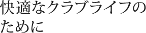 快適なクラブライフのために