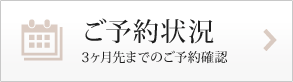 ご予約状況 3ヶ月先までのご予約確認