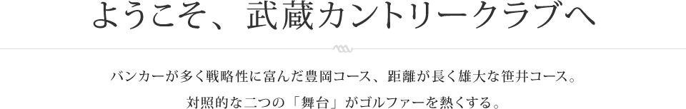 ようこそ、武蔵カントリークラブへ バンカーが多く戦略性に富んだ豊岡コース、距離が長く雄大な笹井コース。対照的な二つの「舞台」がゴルファーを熱くする。